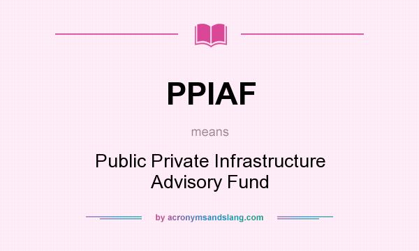What does PPIAF mean? It stands for Public Private Infrastructure Advisory Fund