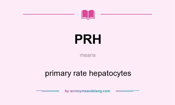 What does PRH mean? It stands for primary rate hepatocytes
