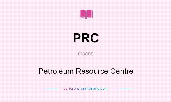 What does PRC mean? It stands for Petroleum Resource Centre