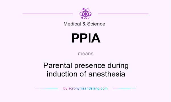 What does PPIA mean? It stands for Parental presence during induction of anesthesia