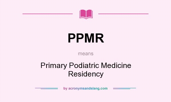 What does PPMR mean? It stands for Primary Podiatric Medicine Residency