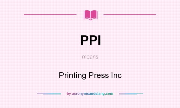 What does PPI mean? It stands for Printing Press Inc