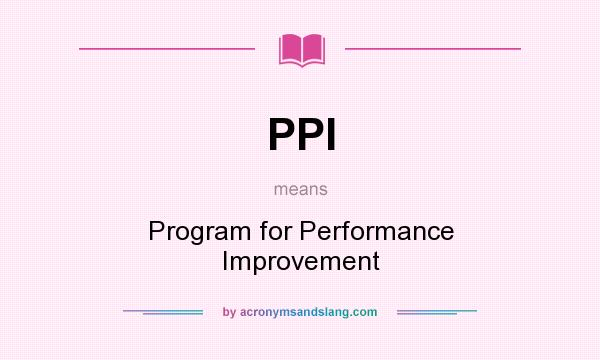 What does PPI mean? It stands for Program for Performance Improvement