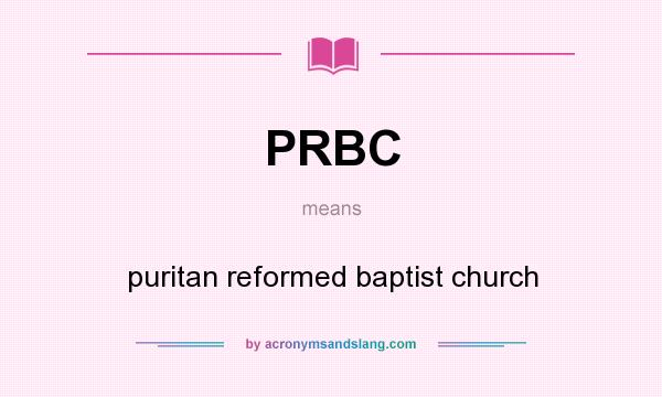 What does PRBC mean? It stands for puritan reformed baptist church