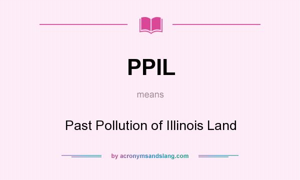 What does PPIL mean? It stands for Past Pollution of Illinois Land