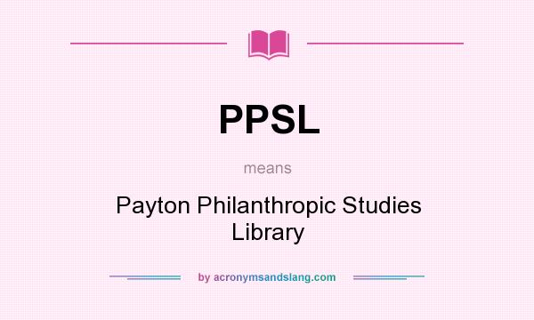 What does PPSL mean? It stands for Payton Philanthropic Studies Library