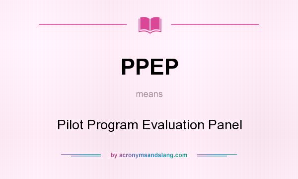 What does PPEP mean? It stands for Pilot Program Evaluation Panel