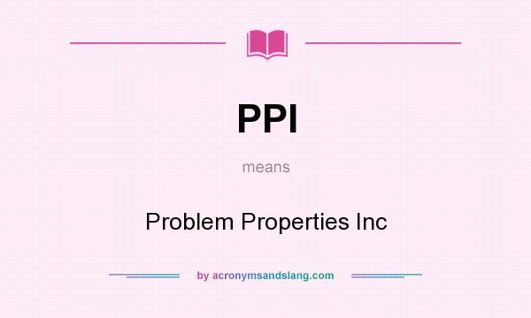 What does PPI mean? It stands for Problem Properties Inc