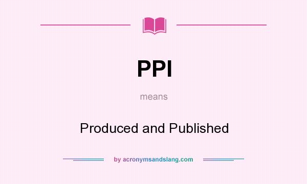 What does PPI mean? It stands for Produced and Published