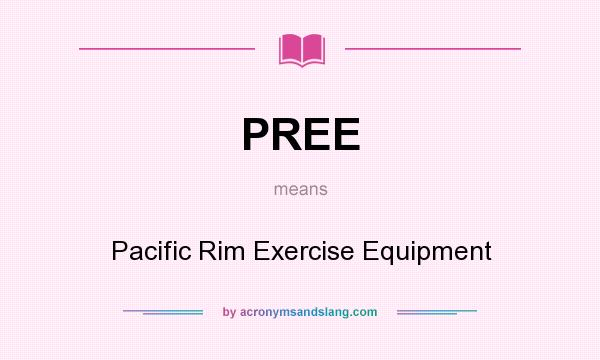 What does PREE mean? It stands for Pacific Rim Exercise Equipment