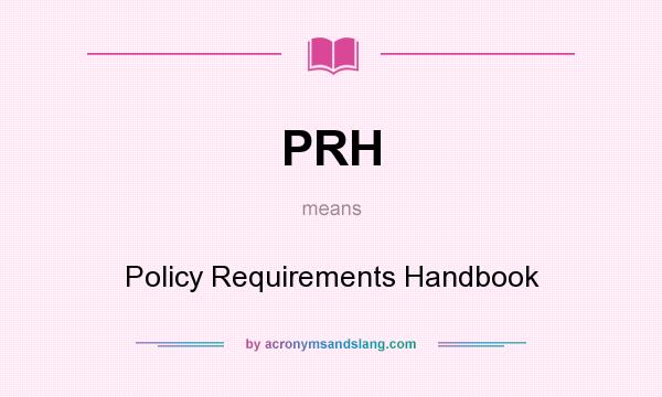 What does PRH mean? It stands for Policy Requirements Handbook
