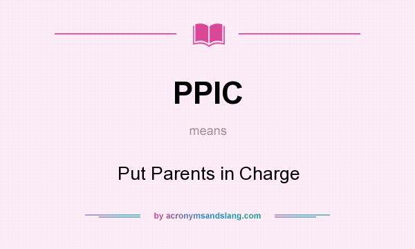 What does PPIC mean? It stands for Put Parents in Charge