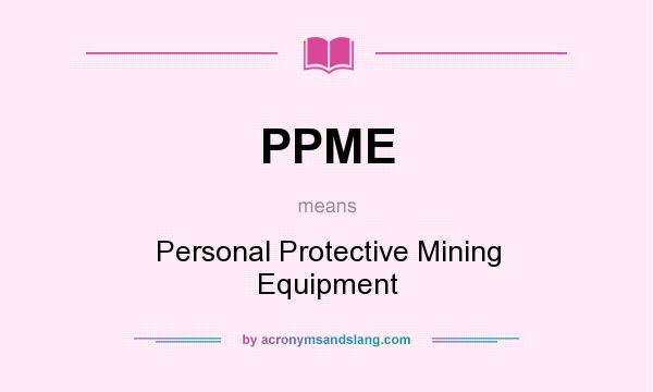 What does PPME mean? It stands for Personal Protective Mining Equipment