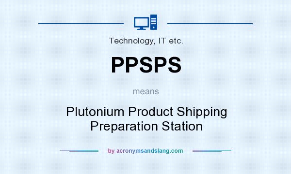 What does PPSPS mean? It stands for Plutonium Product Shipping Preparation Station