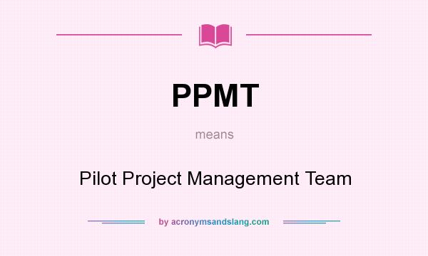 What does PPMT mean? It stands for Pilot Project Management Team