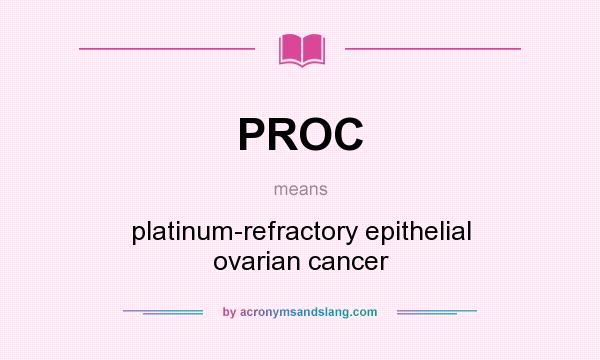 What does PROC mean? It stands for platinum-refractory epithelial ovarian cancer