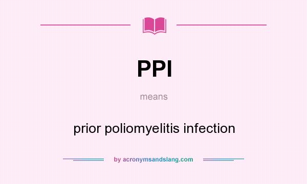 What does PPI mean? It stands for prior poliomyelitis infection