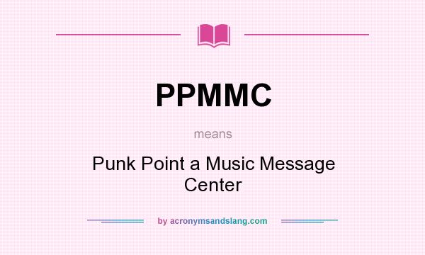 What does PPMMC mean? It stands for Punk Point a Music Message Center
