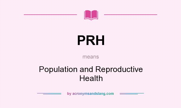 What does PRH mean? It stands for Population and Reproductive Health