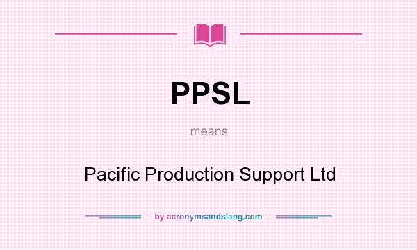 What does PPSL mean? It stands for Pacific Production Support Ltd