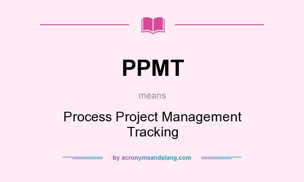 What does PPMT mean? It stands for Process Project Management Tracking
