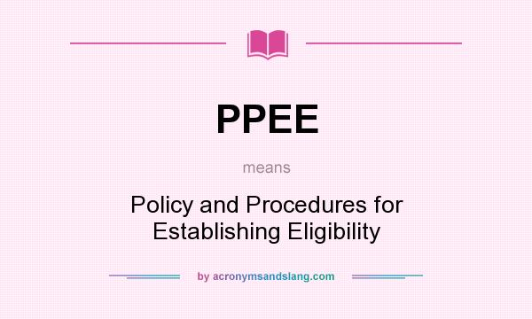 What does PPEE mean? It stands for Policy and Procedures for Establishing Eligibility