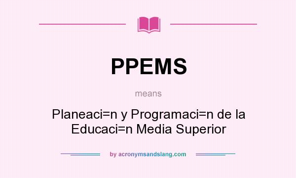 What does PPEMS mean? It stands for Planeaci=n y Programaci=n de la Educaci=n Media Superior