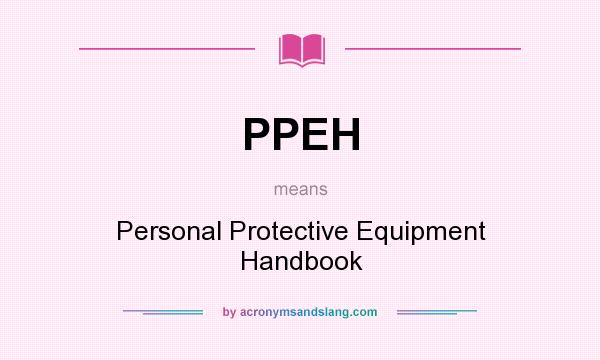What does PPEH mean? It stands for Personal Protective Equipment Handbook