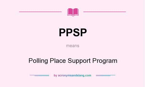 What does PPSP mean? It stands for Polling Place Support Program