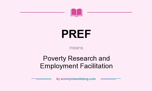 What does PREF mean? It stands for Poverty Research and Employment Facilitation