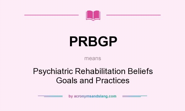 What does PRBGP mean? It stands for Psychiatric Rehabilitation Beliefs Goals and Practices