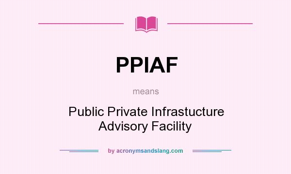 What does PPIAF mean? It stands for Public Private Infrastucture Advisory Facility