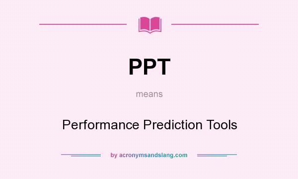 What does PPT mean? It stands for Performance Prediction Tools