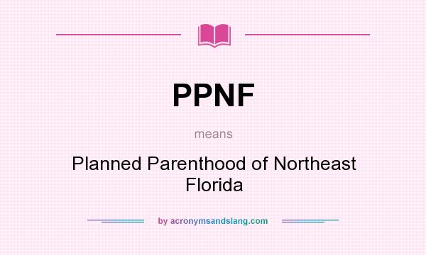 What does PPNF mean? It stands for Planned Parenthood of Northeast Florida
