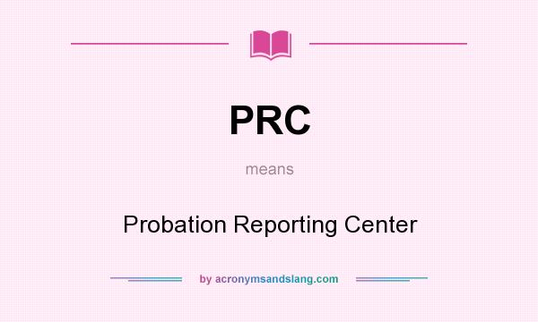 What does PRC mean? It stands for Probation Reporting Center