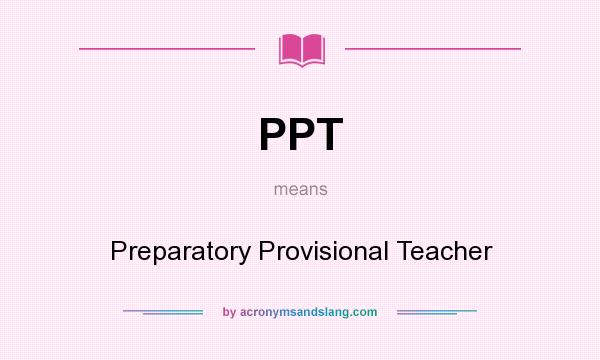 What does PPT mean? It stands for Preparatory Provisional Teacher