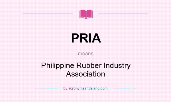 What does PRIA mean? It stands for Philippine Rubber Industry Association