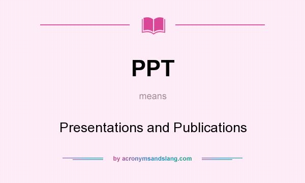 What does PPT mean? It stands for Presentations and Publications