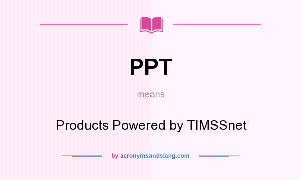 What does PPT mean? It stands for Products Powered by TIMSSnet