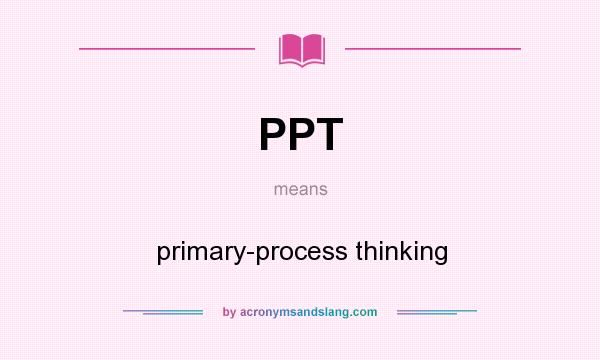 What does PPT mean? It stands for primary-process thinking