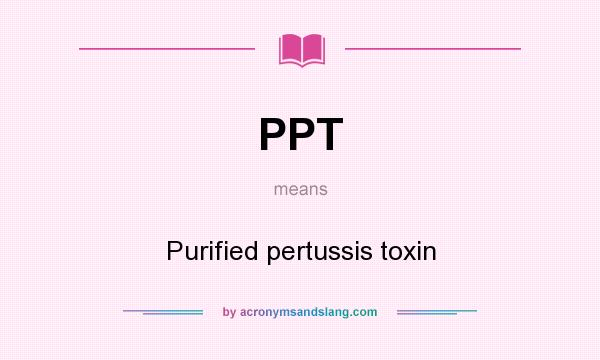 What does PPT mean? It stands for Purified pertussis toxin