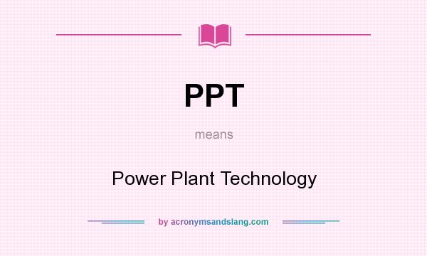 What does PPT mean? It stands for Power Plant Technology