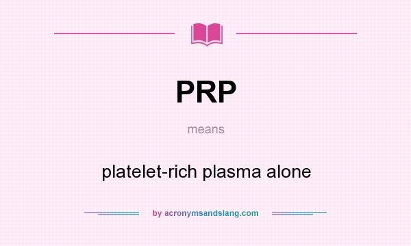 What does PRP mean? It stands for platelet-rich plasma alone
