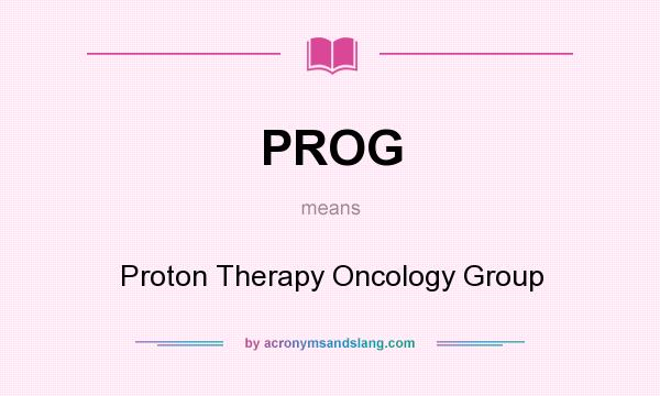 What does PROG mean? It stands for Proton Therapy Oncology Group