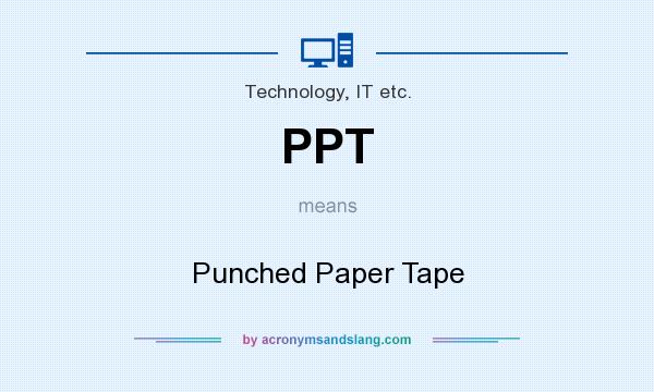 What does PPT mean? It stands for Punched Paper Tape