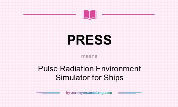 What does PRESS mean? It stands for Pulse Radiation Environment Simulator for Ships