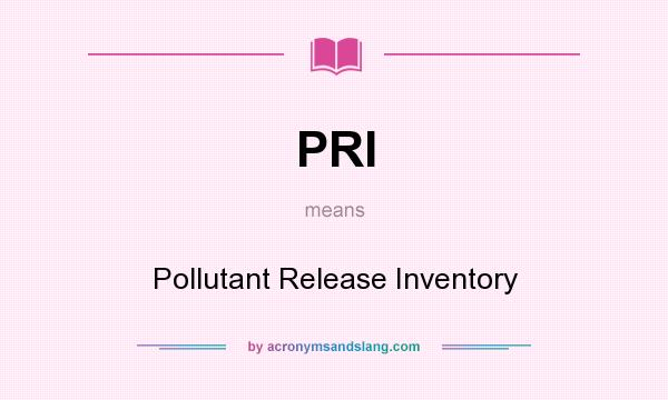 What does PRI mean? It stands for Pollutant Release Inventory