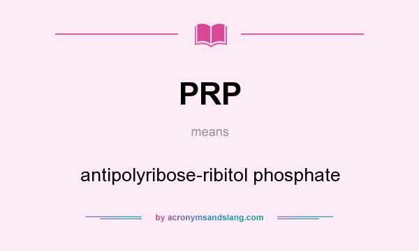 What does PRP mean? It stands for antipolyribose-ribitol phosphate