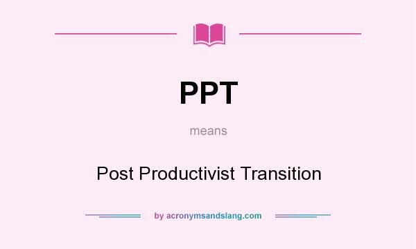 What does PPT mean? It stands for Post Productivist Transition