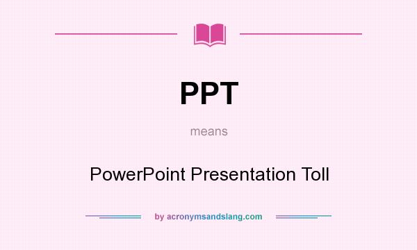What does PPT mean? It stands for PowerPoint Presentation Toll